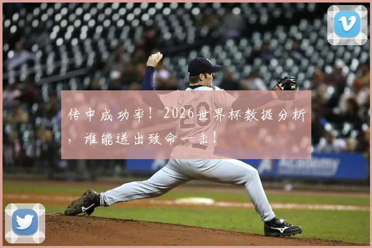 传中成功率!2026世界杯数据分析,谁能送出致命一击!