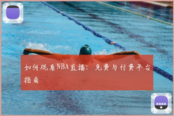 如何观看NBA直播：免费与付费平台指南