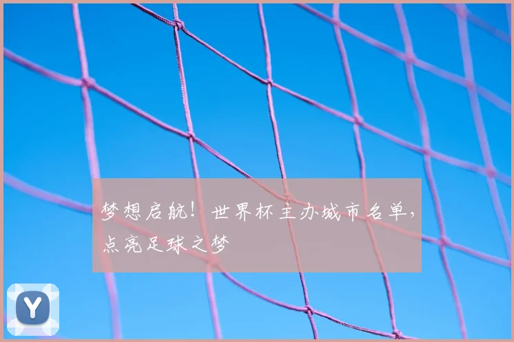 梦想启航！世界杯主办城市名单，点亮足球之梦