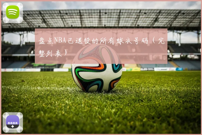 盘点NBA已退役的所有球衣号码（完整列表）