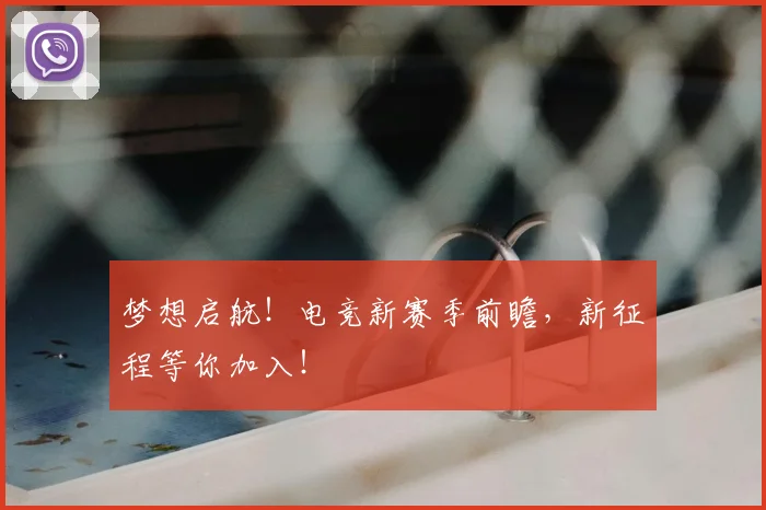 梦想启航！电竞新赛季前瞻，新征程等你加入！