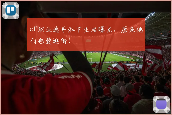 cf职业选手私下生活曝光，原来他们也爱逛街！