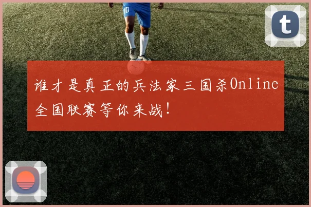 谁才是真正的兵法家三国杀Online全国联赛等你来战！