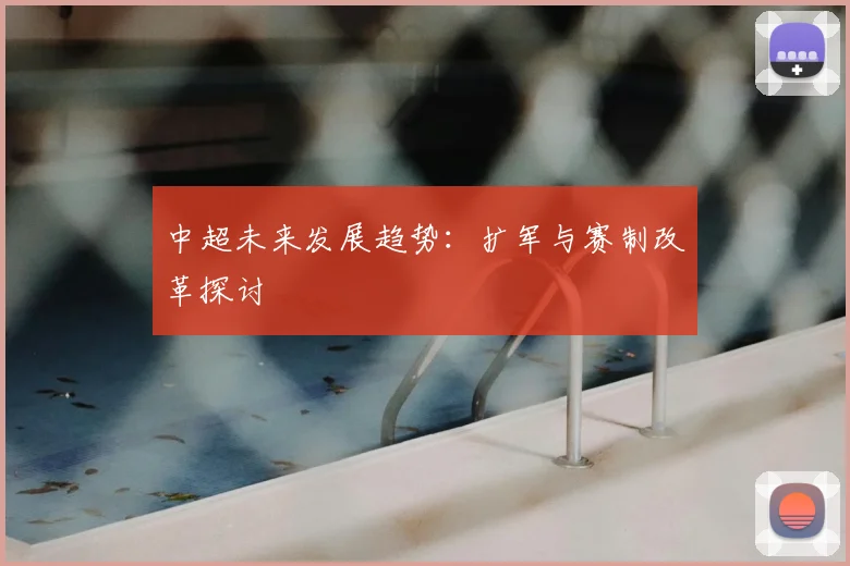 中超未来发展趋势：扩军与赛制改革探讨