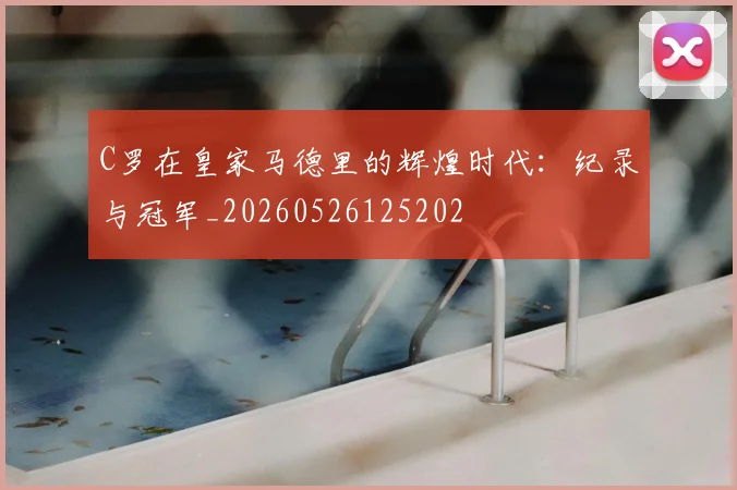 C罗在皇家马德里的辉煌时代：纪录与冠军_20260526125202