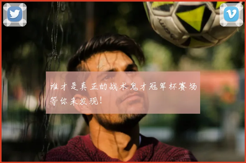 谁才是真正的战术鬼才冠军杯赛场等你来发现！