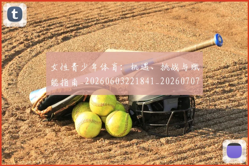 女性青少年体育:机遇、挑战与赋能指南_20260603221841_20260707022257