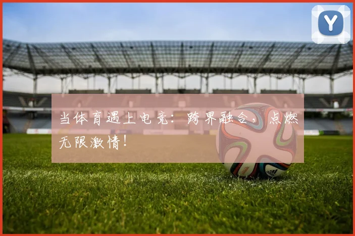 当体育遇上电竞:跨界融合,点燃无限激情!