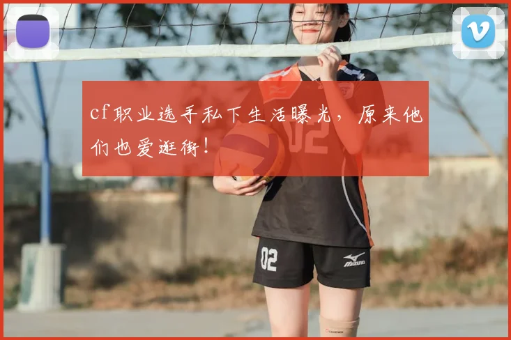 cf职业选手私下生活曝光，原来他们也爱逛街！