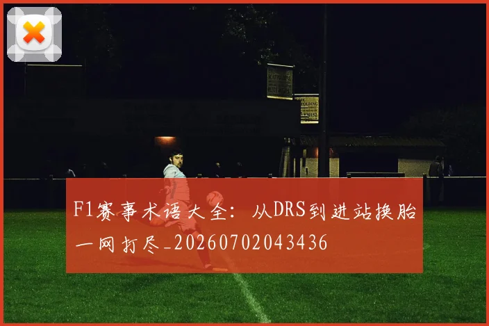F1赛事术语大全：从DRS到进站换胎一网打尽_20260702043436