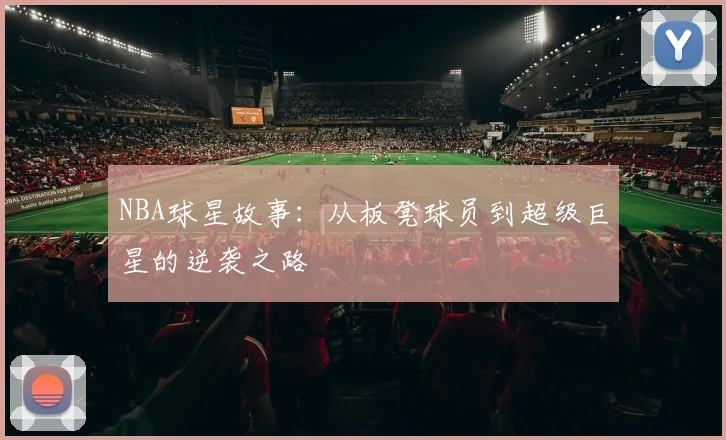 NBA球星故事：从板凳球员到超级巨星的逆袭之路