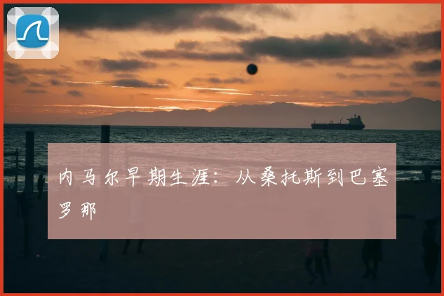 内马尔早期生涯：从桑托斯到巴塞罗那