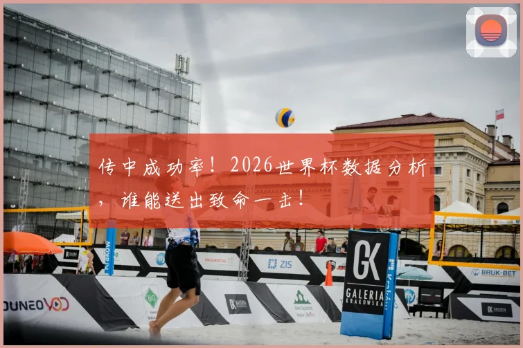 传中成功率！2026世界杯数据分析，谁能送出致命一击！