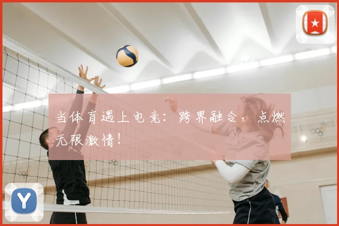 当体育遇上电竞:跨界融合,点燃无限激情!