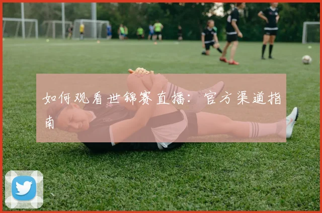 如何观看世锦赛直播：官方渠道指南