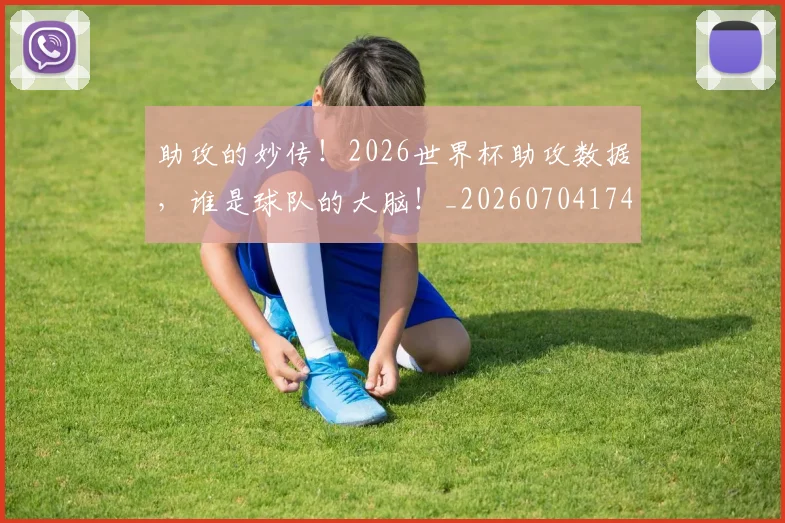 助攻的妙传！2026世界杯助攻数据，谁是球队的大脑！_20260704174043
