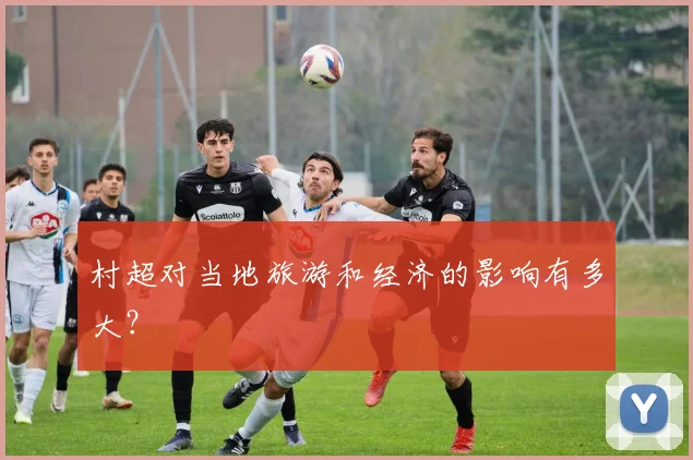 村超对当地旅游和经济的影响有多大？