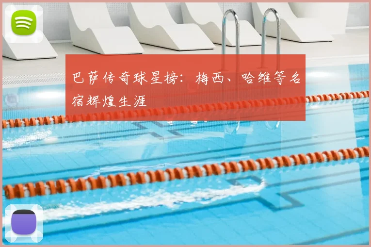 巴萨传奇球星榜：梅西、哈维等名宿辉煌生涯